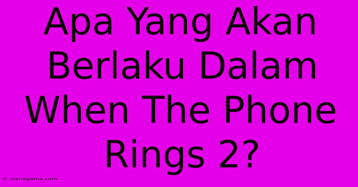 Apa Yang Akan Berlaku Dalam When The Phone Rings 2?