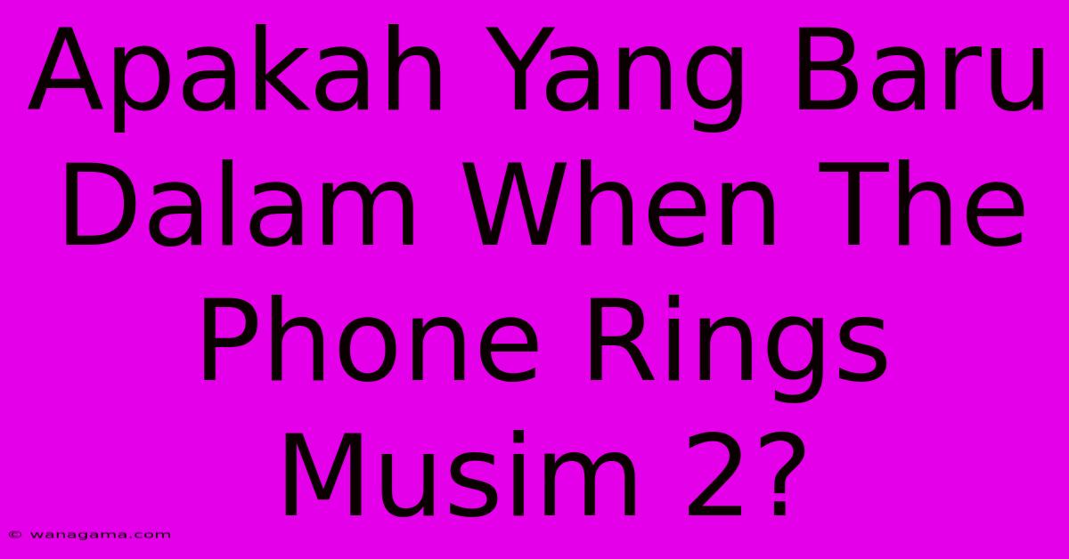 Apakah Yang Baru Dalam When The Phone Rings Musim 2?