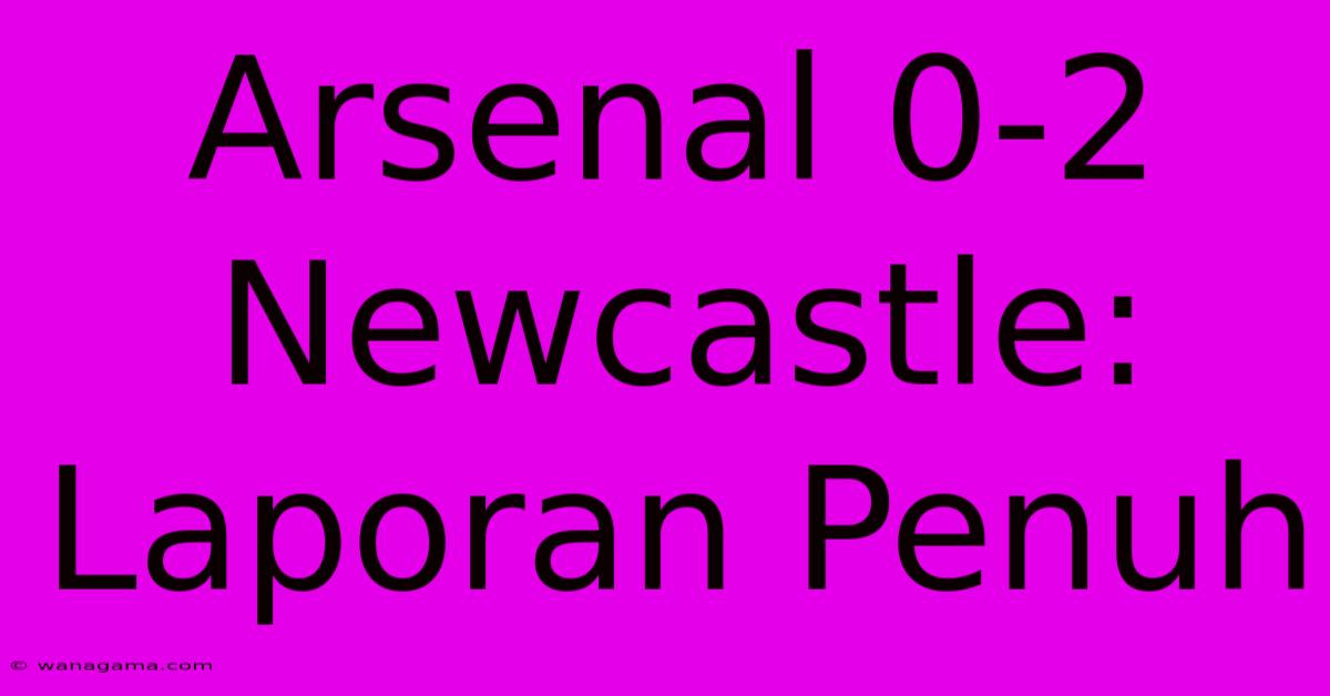 Arsenal 0-2 Newcastle: Laporan Penuh