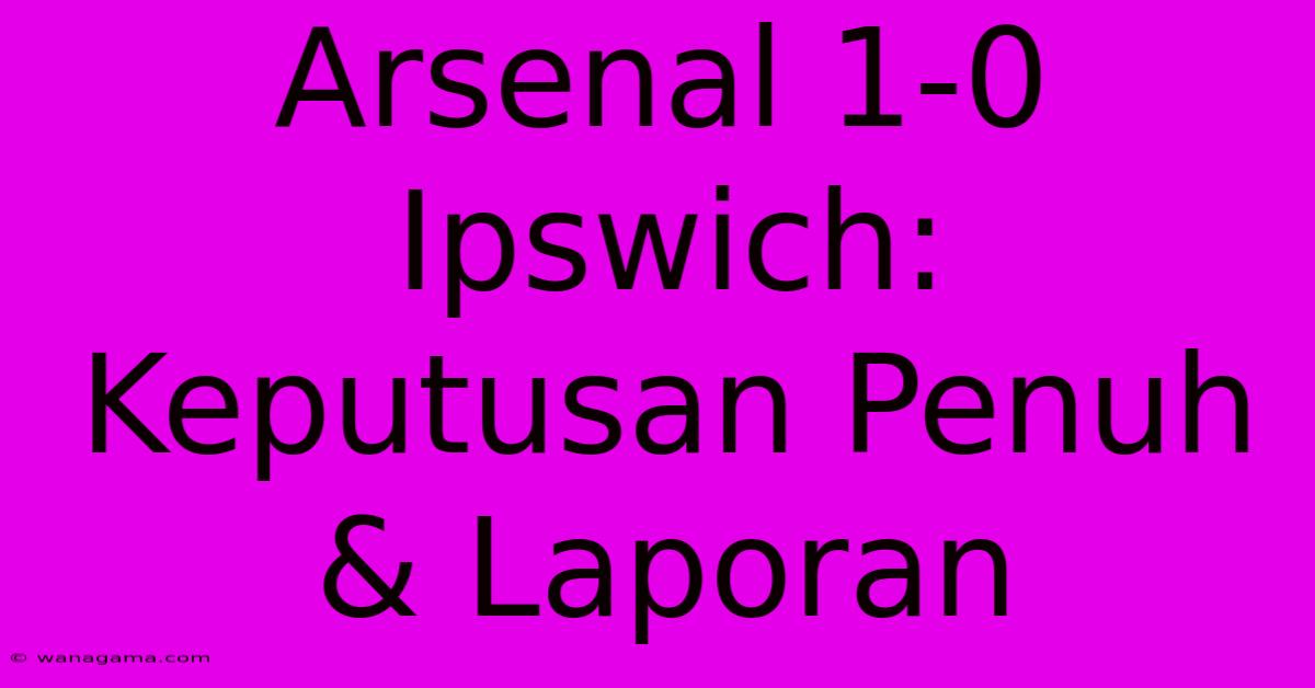 Arsenal 1-0 Ipswich: Keputusan Penuh & Laporan