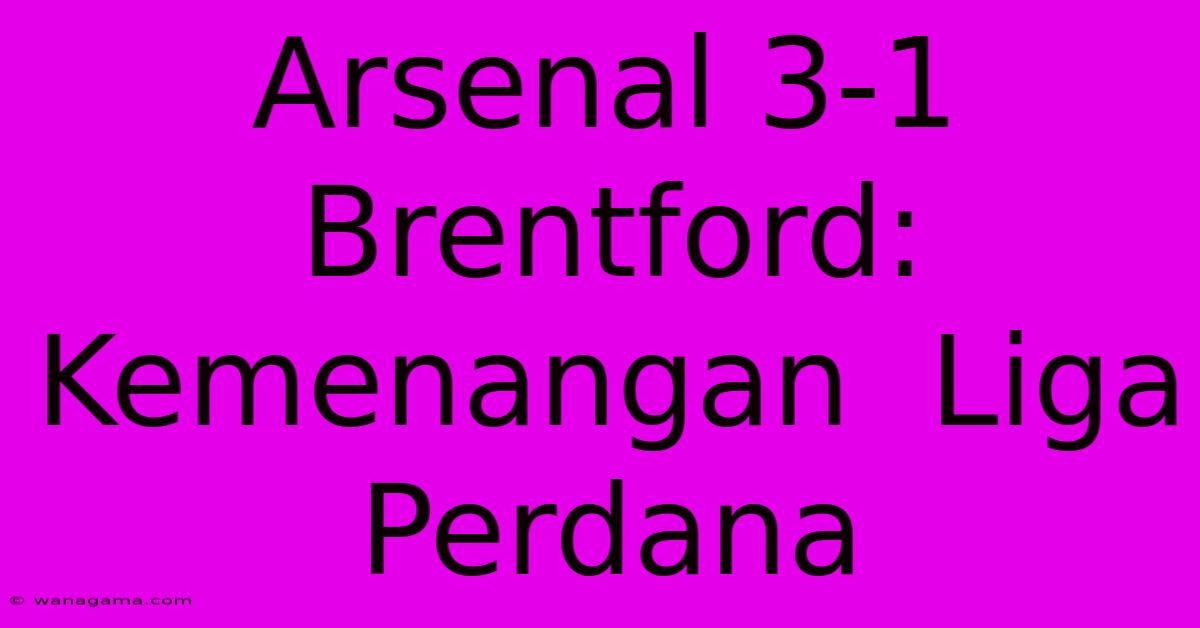 Arsenal 3-1 Brentford:  Kemenangan  Liga Perdana