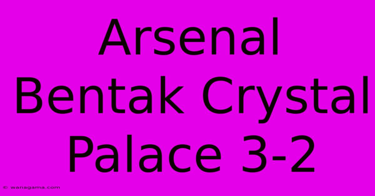Arsenal Bentak Crystal Palace 3-2 Arsenal Bentak Crystal Palace 3-2