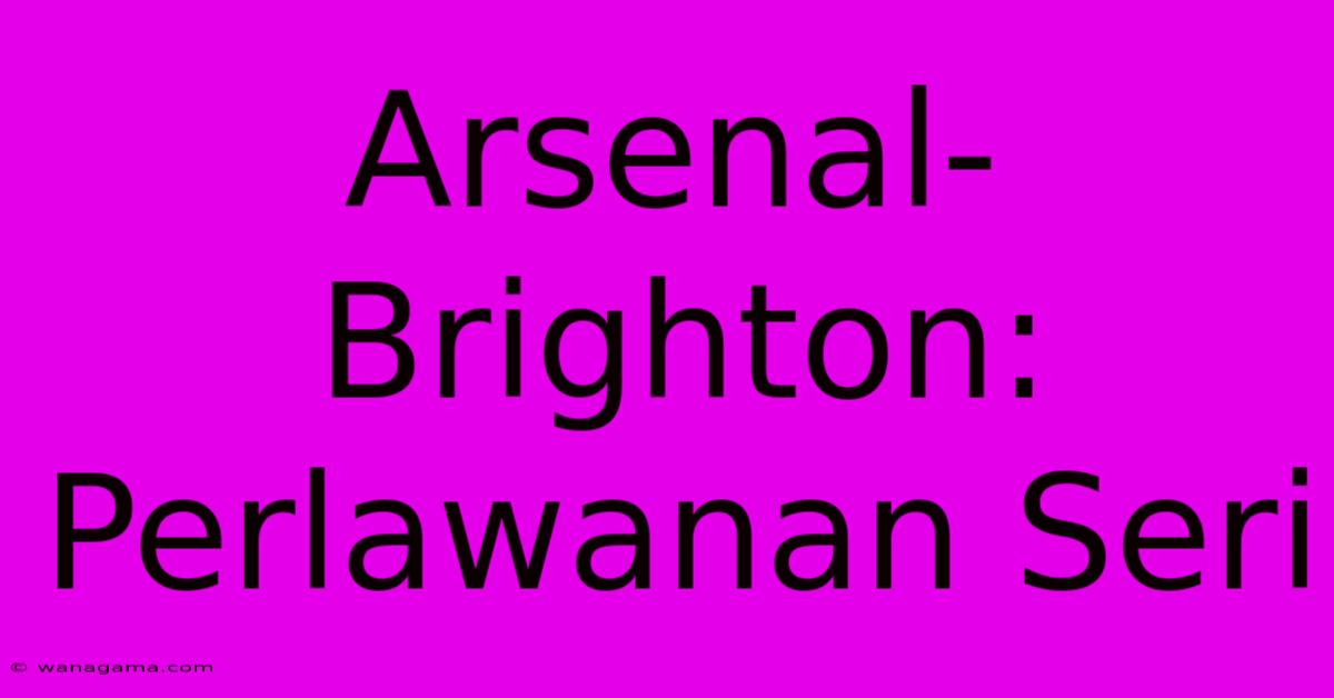 Arsenal-Brighton: Perlawanan Seri