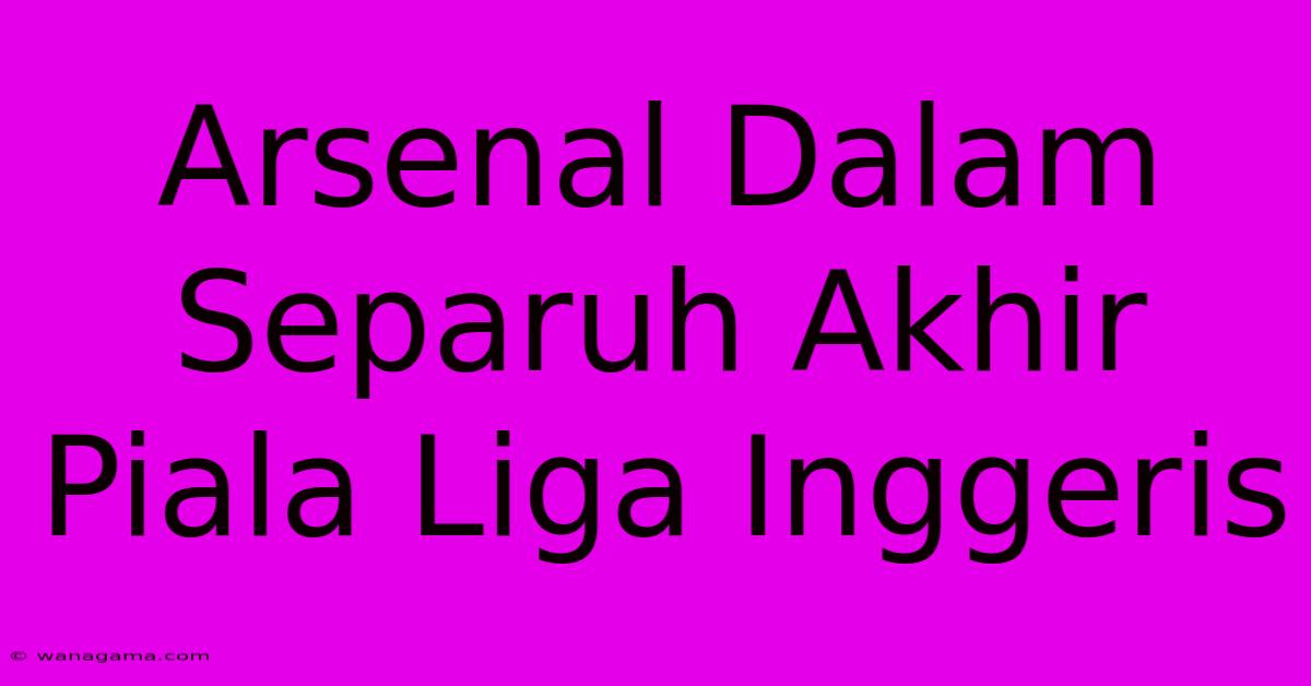 Arsenal Dalam Separuh Akhir Piala Liga Inggeris