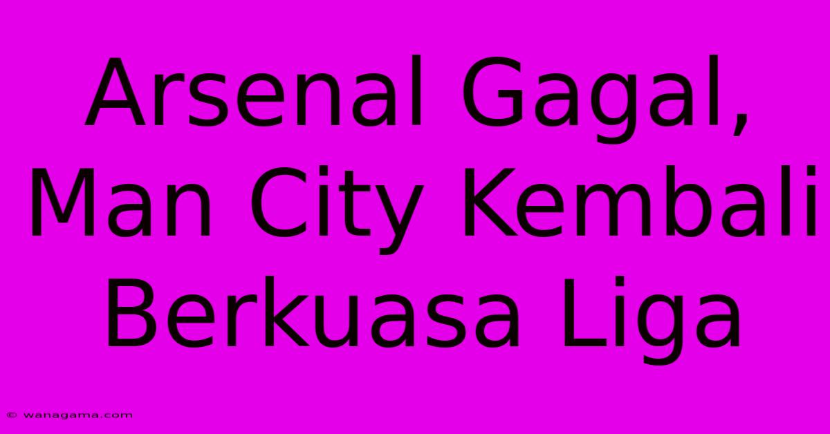 Arsenal Gagal, Man City Kembali Berkuasa Liga