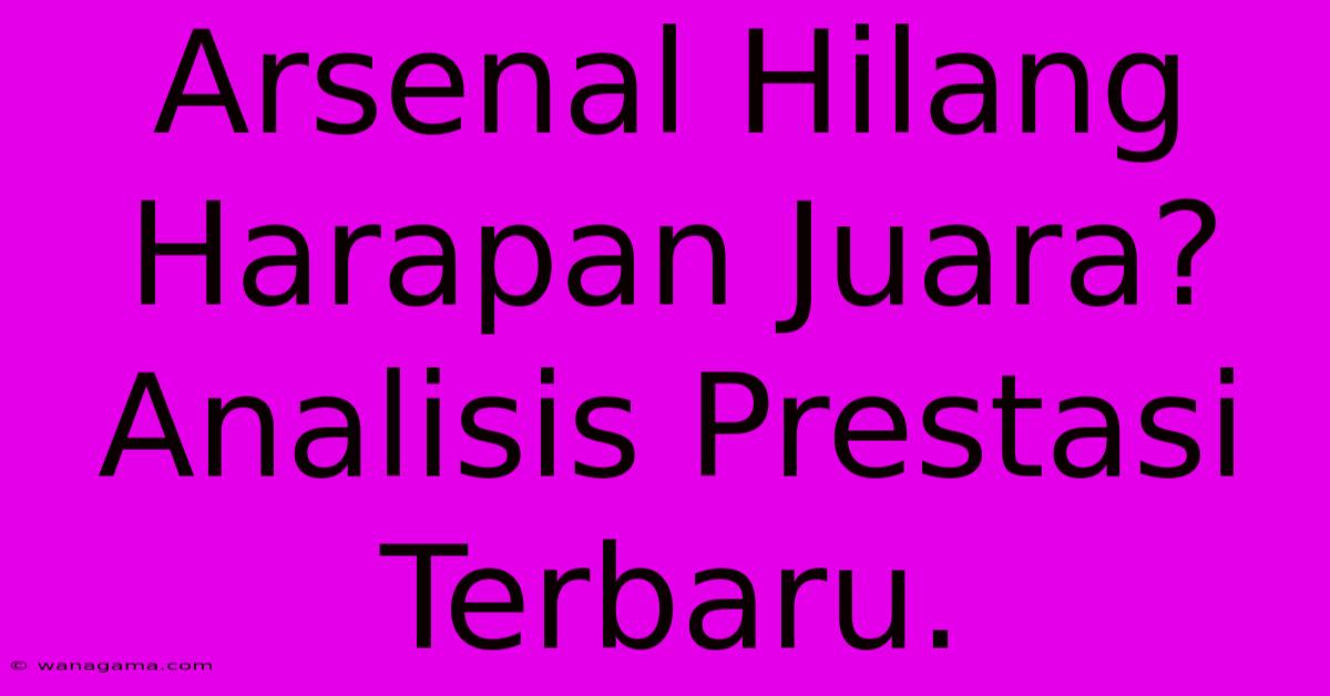 Arsenal Hilang Harapan Juara?  Analisis Prestasi Terbaru.