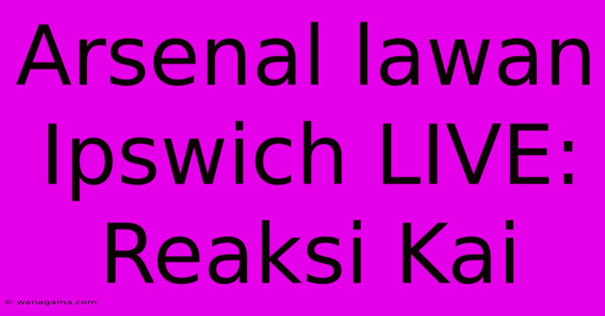 Arsenal Lawan Ipswich LIVE: Reaksi Kai