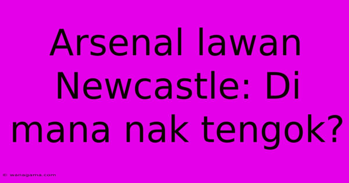 Arsenal Lawan Newcastle: Di Mana Nak Tengok?