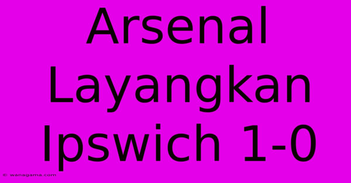 Arsenal Layangkan Ipswich 1-0