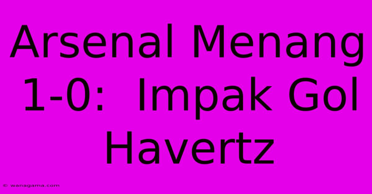 Arsenal Menang 1-0:  Impak Gol Havertz