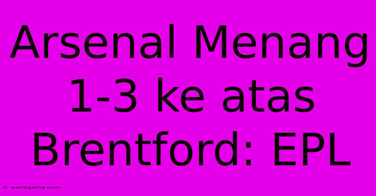 Arsenal Menang 1-3 Ke Atas Brentford: EPL