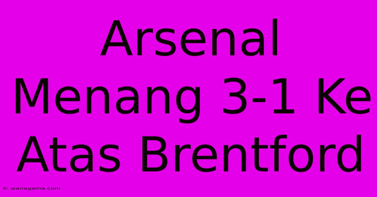 Arsenal Menang 3-1 Ke Atas Brentford