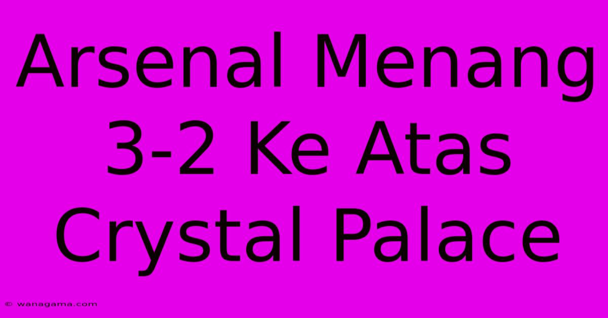 Arsenal Menang 3-2 Ke Atas Crystal Palace Arsenal Menang 3-2 Ke Atas Crystal Palace