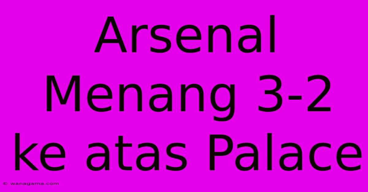 Arsenal Menang 3-2 Ke Atas Palace Arsenal Menang 3-2 Ke Atas Palace