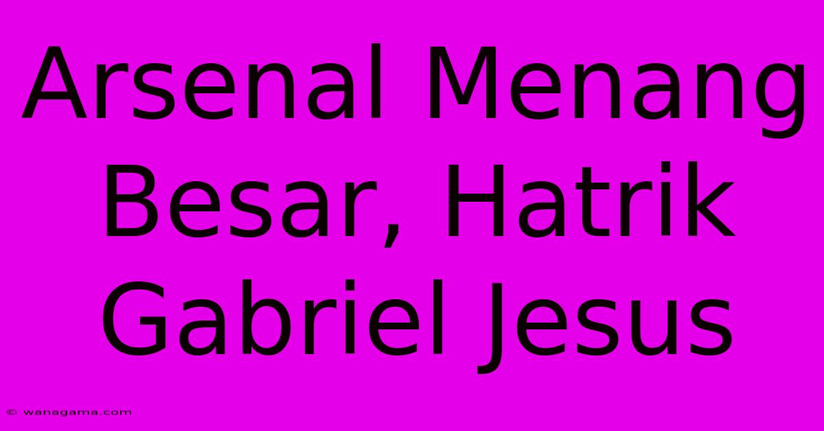 Arsenal Menang Besar, Hatrik Gabriel Jesus Arsenal Menang Besar, Hatrik Gabriel Jesus