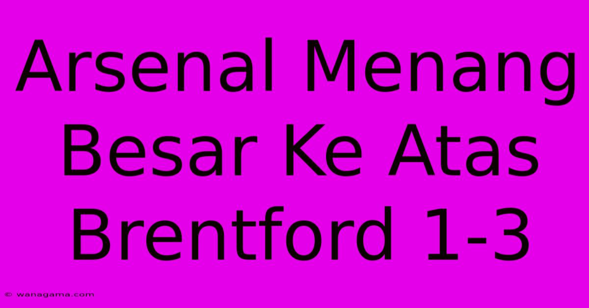 Arsenal Menang Besar Ke Atas Brentford 1-3