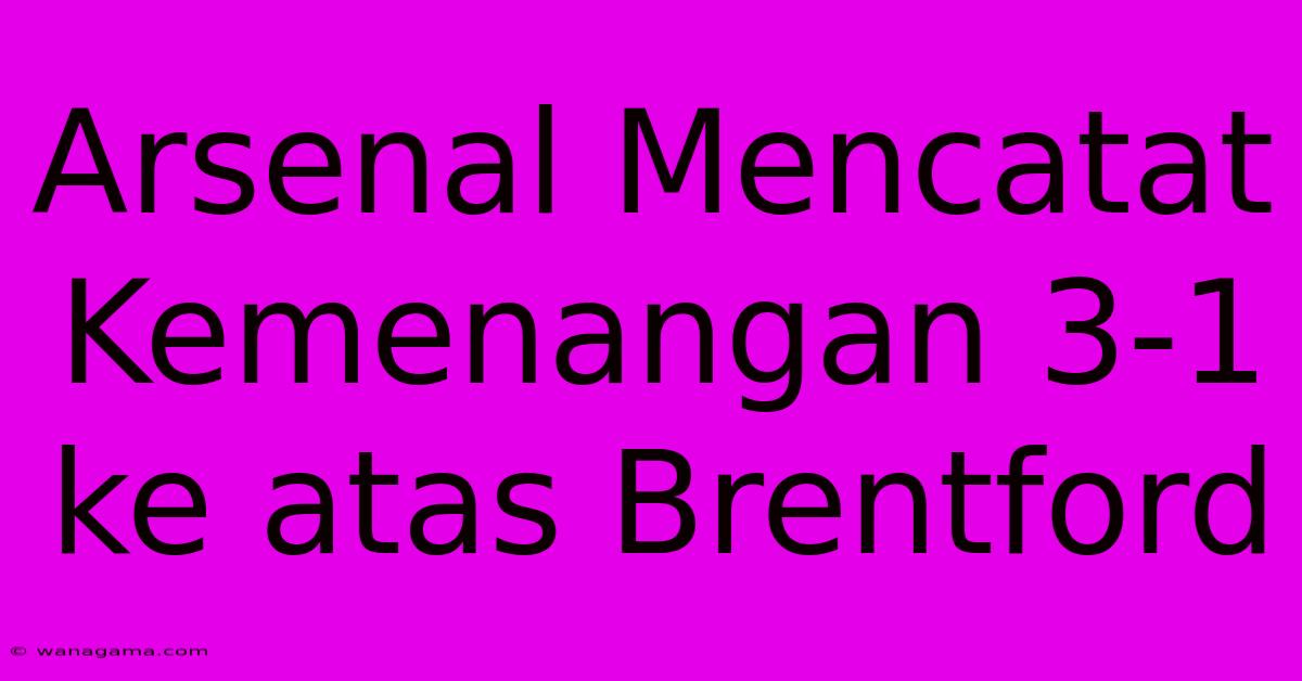 Arsenal Mencatat Kemenangan 3-1 Ke Atas Brentford