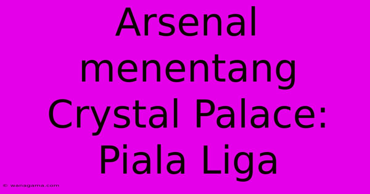 Arsenal Menentang Crystal Palace: Piala Liga Arsenal Menentang Crystal Palace: Piala Liga
