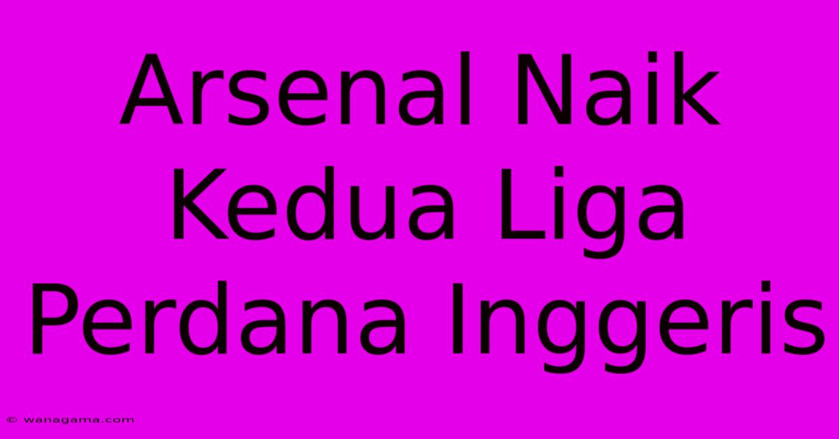 Arsenal Naik Kedua Liga Perdana Inggeris