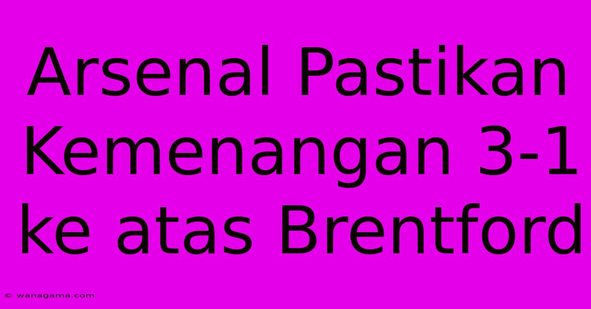 Arsenal Pastikan Kemenangan 3-1 Ke Atas Brentford