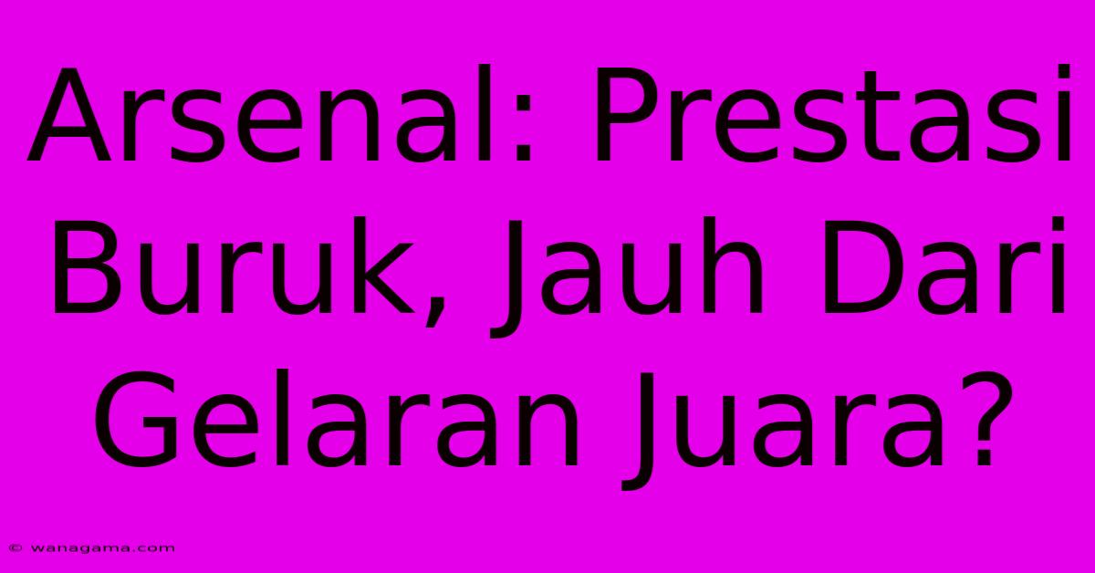 Arsenal: Prestasi Buruk, Jauh Dari Gelaran Juara?