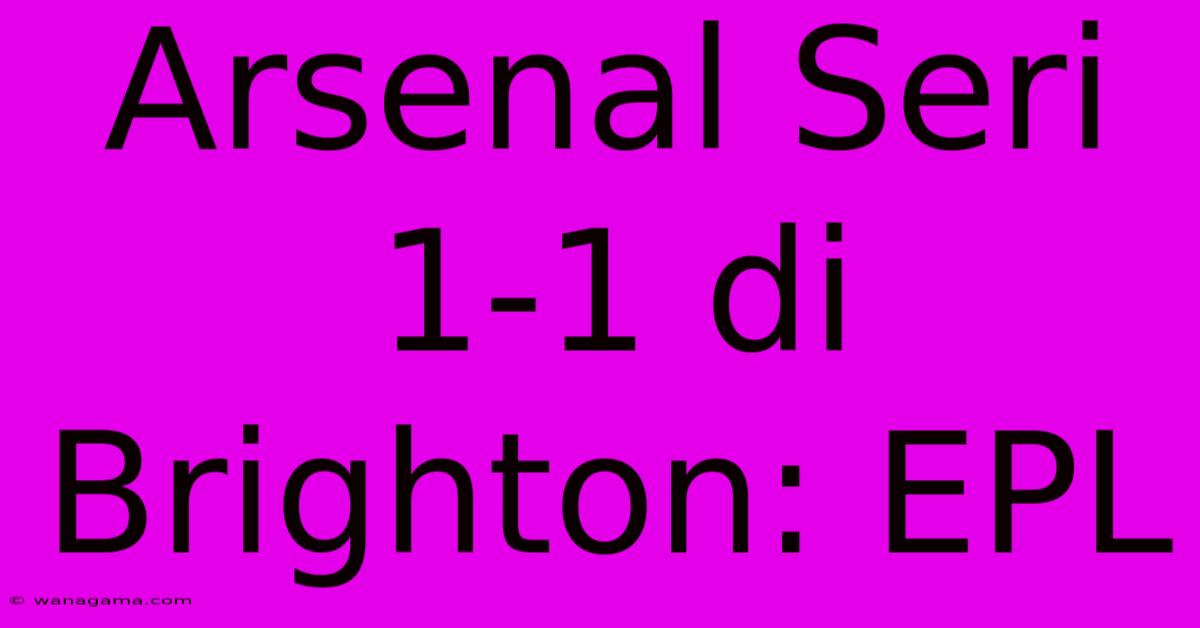 Arsenal Seri 1-1 Di Brighton: EPL