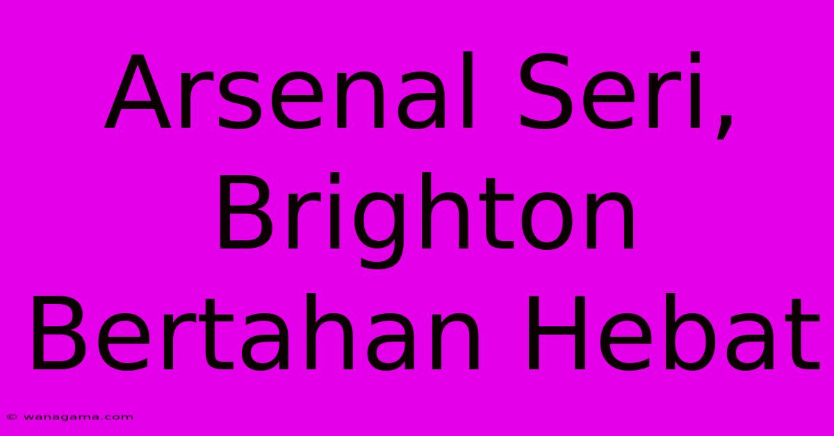 Arsenal Seri, Brighton Bertahan Hebat