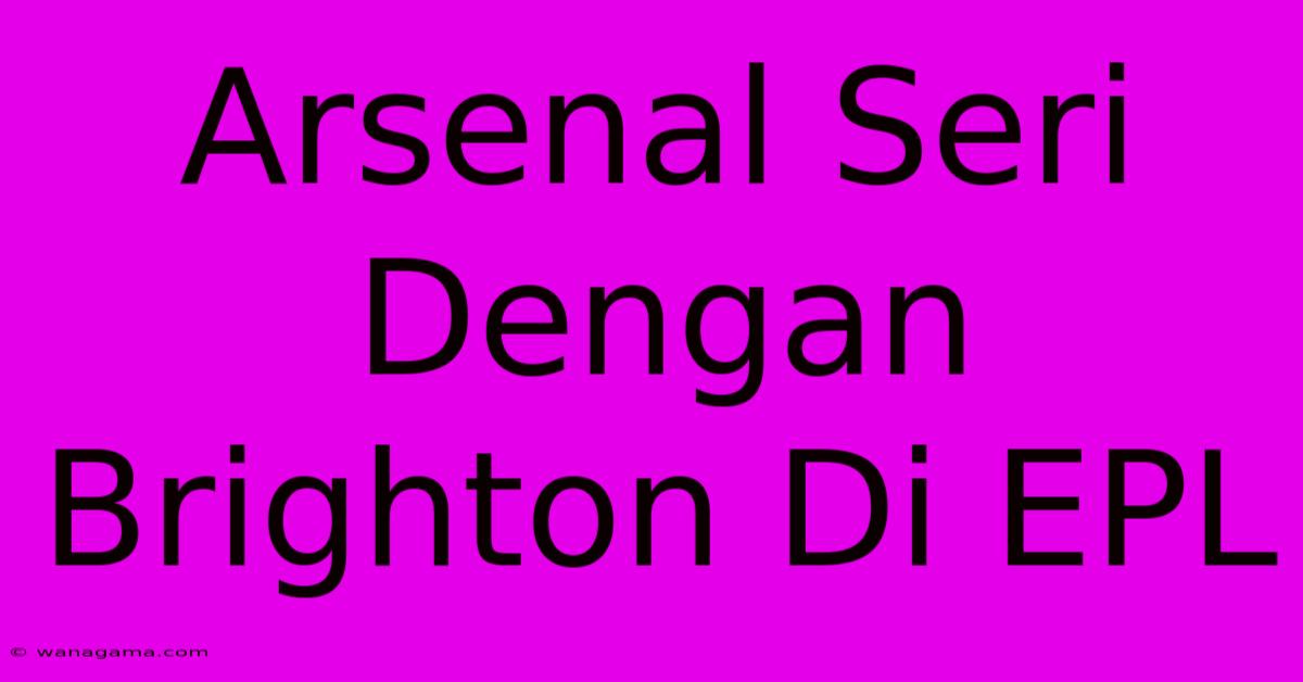 Arsenal Seri Dengan Brighton Di EPL