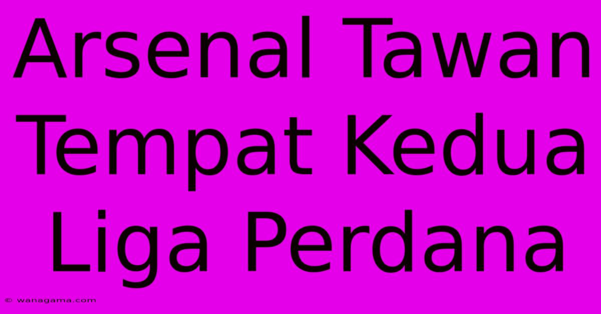 Arsenal Tawan Tempat Kedua Liga Perdana