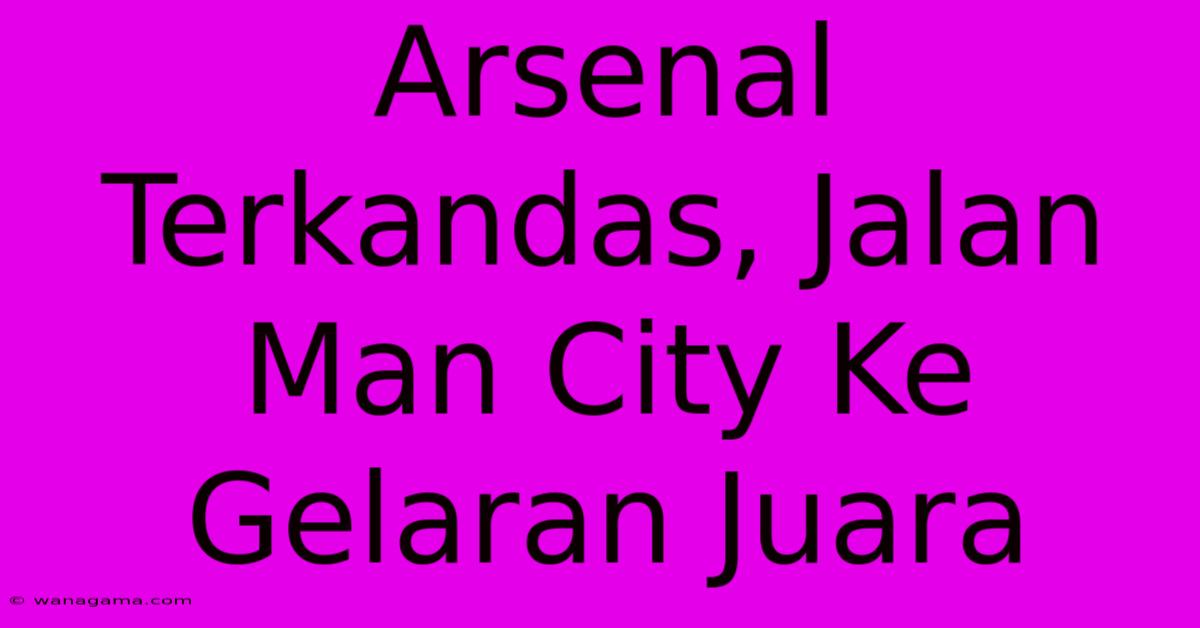 Arsenal  Terkandas, Jalan Man City Ke Gelaran Juara