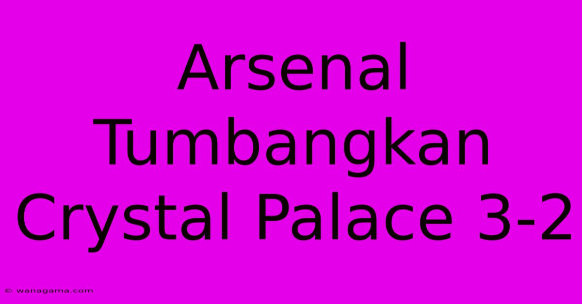 Arsenal Tumbangkan Crystal Palace 3-2 Arsenal Tumbangkan Crystal Palace 3-2