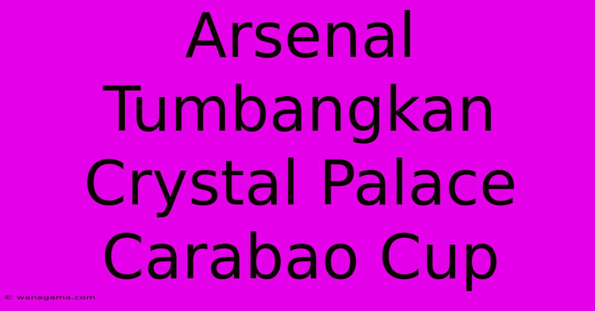 Arsenal Tumbangkan Crystal Palace Carabao Cup Arsenal Tumbangkan Crystal Palace Carabao Cup