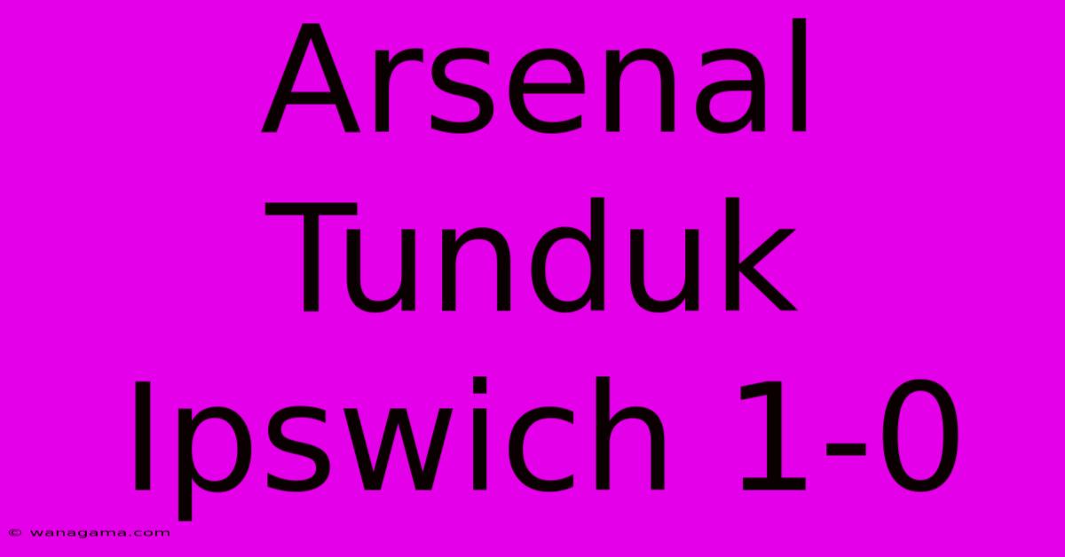 Arsenal Tunduk Ipswich 1-0