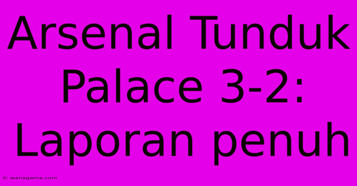 Arsenal Tunduk Palace 3-2: Laporan Penuh Arsenal Tunduk Palace 3-2: Laporan Penuh