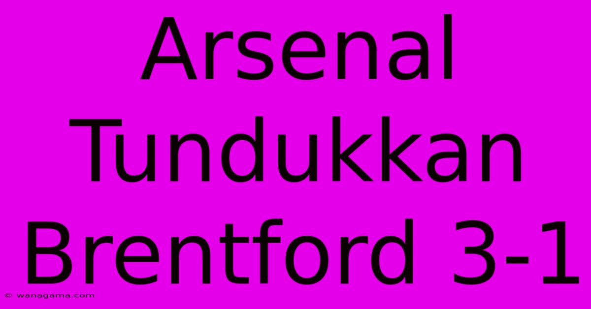 Arsenal Tundukkan Brentford 3-1