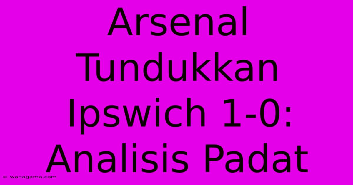 Arsenal Tundukkan Ipswich 1-0: Analisis Padat