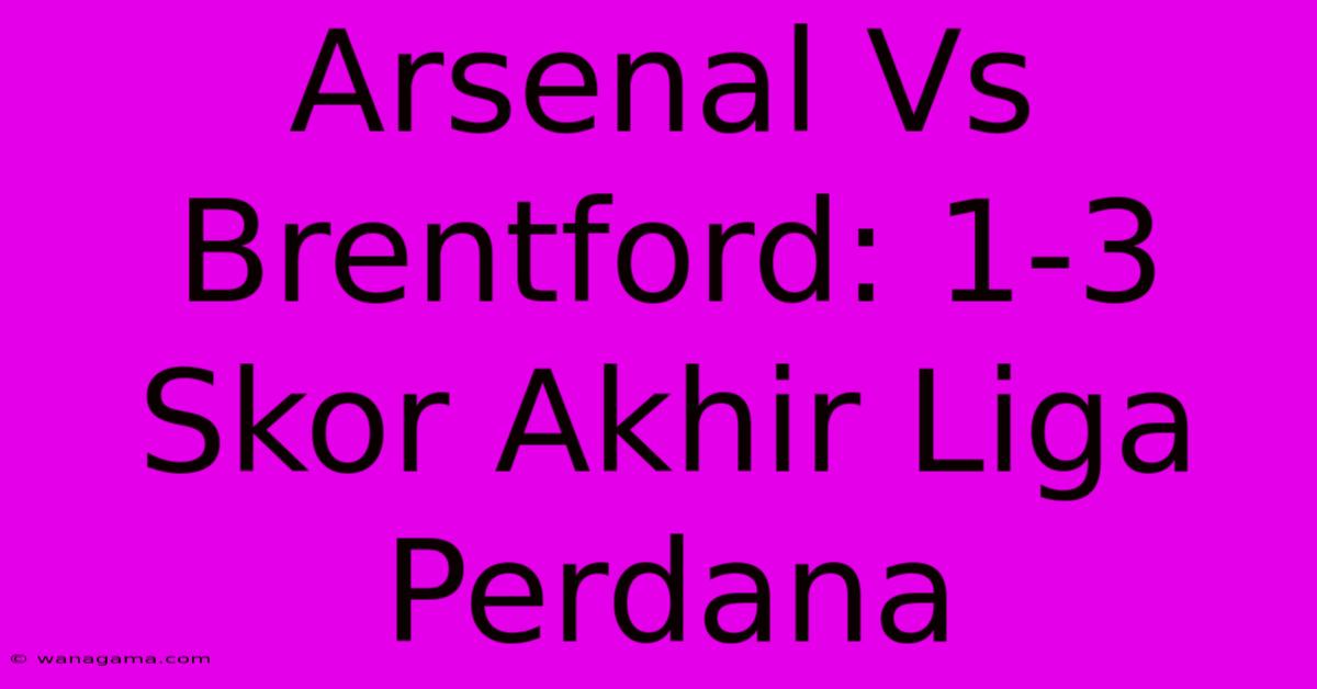 Arsenal Vs Brentford: 1-3 Skor Akhir Liga Perdana