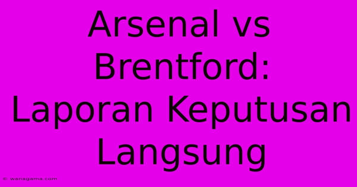 Arsenal Vs Brentford:  Laporan Keputusan Langsung