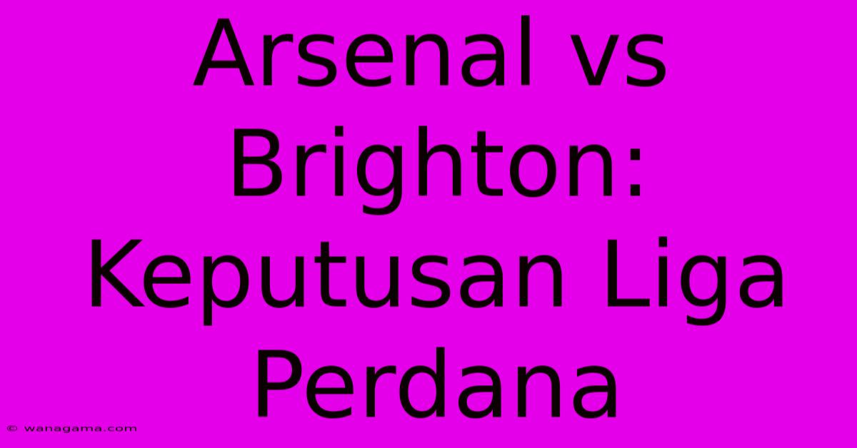 Arsenal Vs Brighton:  Keputusan Liga Perdana