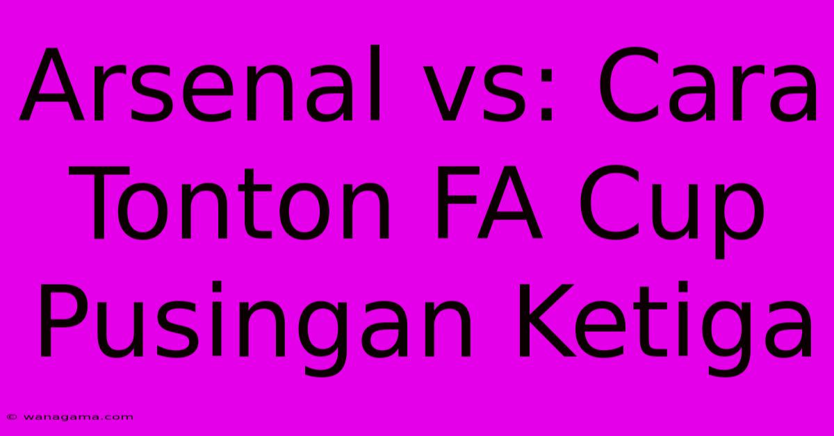 Arsenal Vs: Cara Tonton FA Cup Pusingan Ketiga