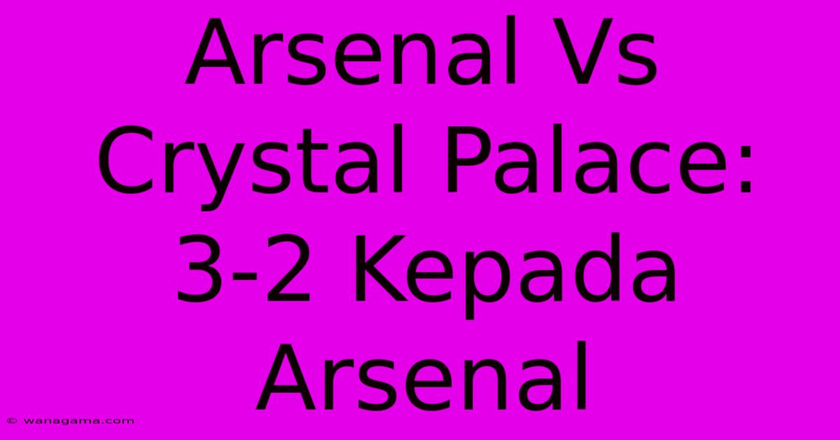 Arsenal Vs Crystal Palace: 3-2 Kepada Arsenal Arsenal Vs Crystal Palace: 3-2 Kepada Arsenal
