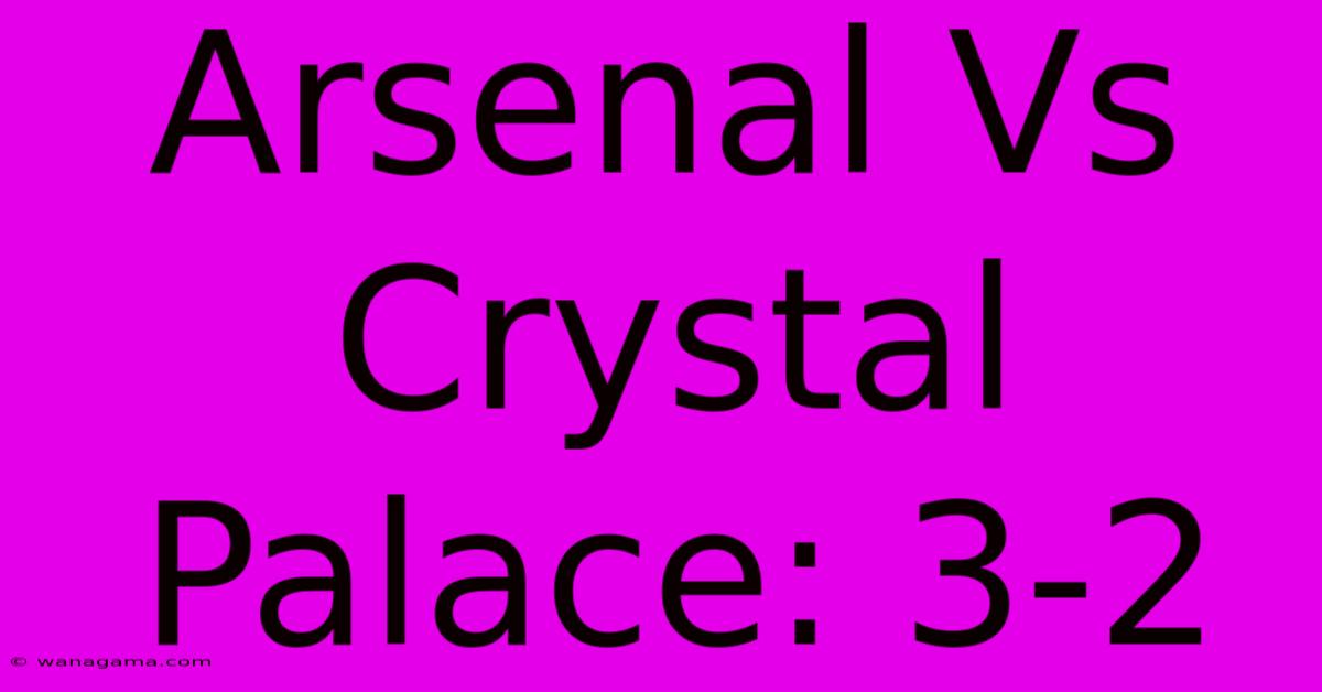 Arsenal Vs Crystal Palace: 3-2 Arsenal Vs Crystal Palace: 3-2