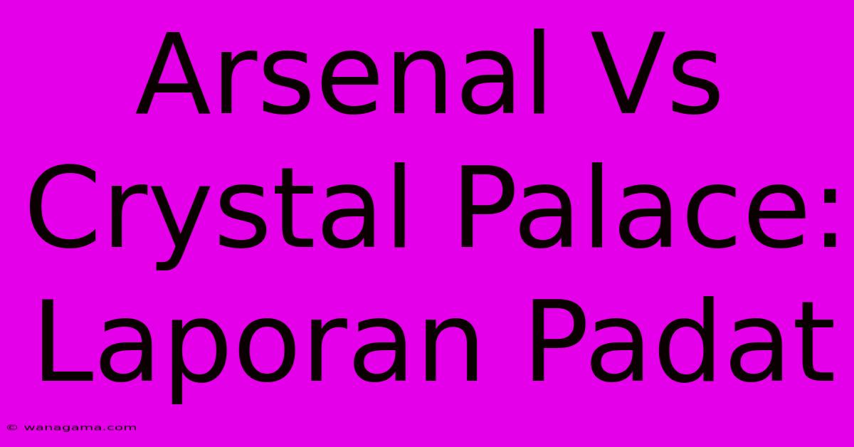 Arsenal Vs Crystal Palace: Laporan Padat Arsenal Vs Crystal Palace: Laporan Padat