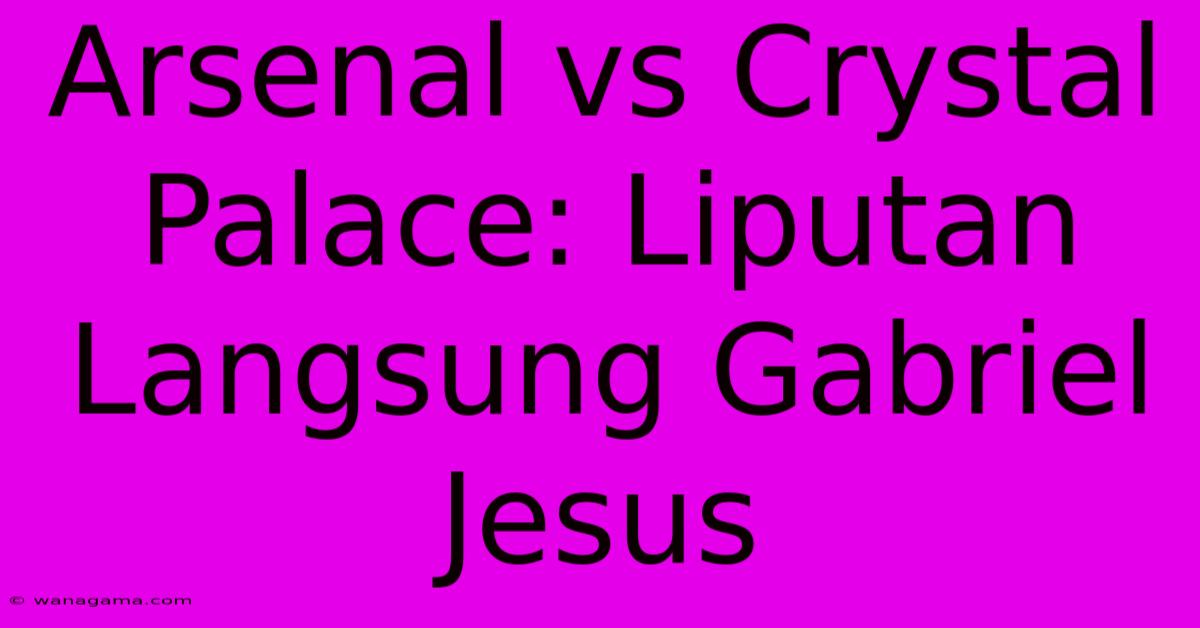 Arsenal Vs Crystal Palace: Liputan Langsung Gabriel Jesus Arsenal Vs Crystal Palace: Liputan Langsung Gabriel Jesus