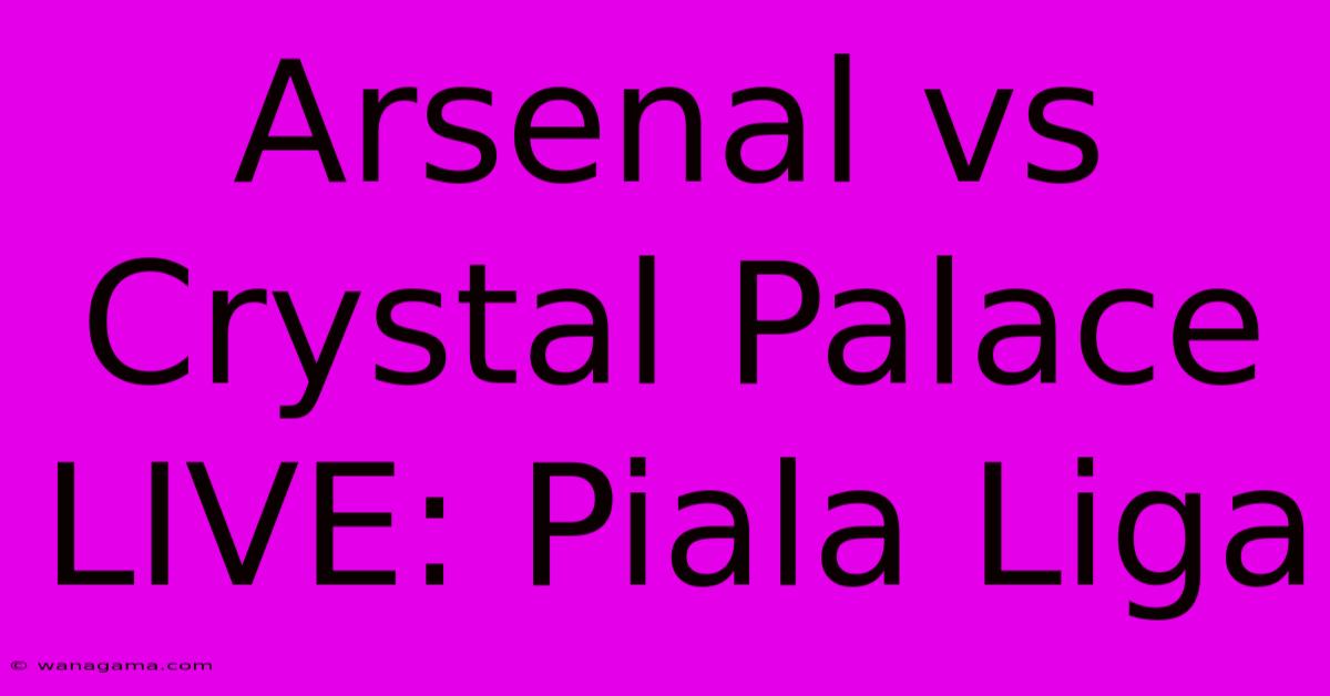 Arsenal Vs Crystal Palace LIVE: Piala Liga Arsenal Vs Crystal Palace LIVE: Piala Liga