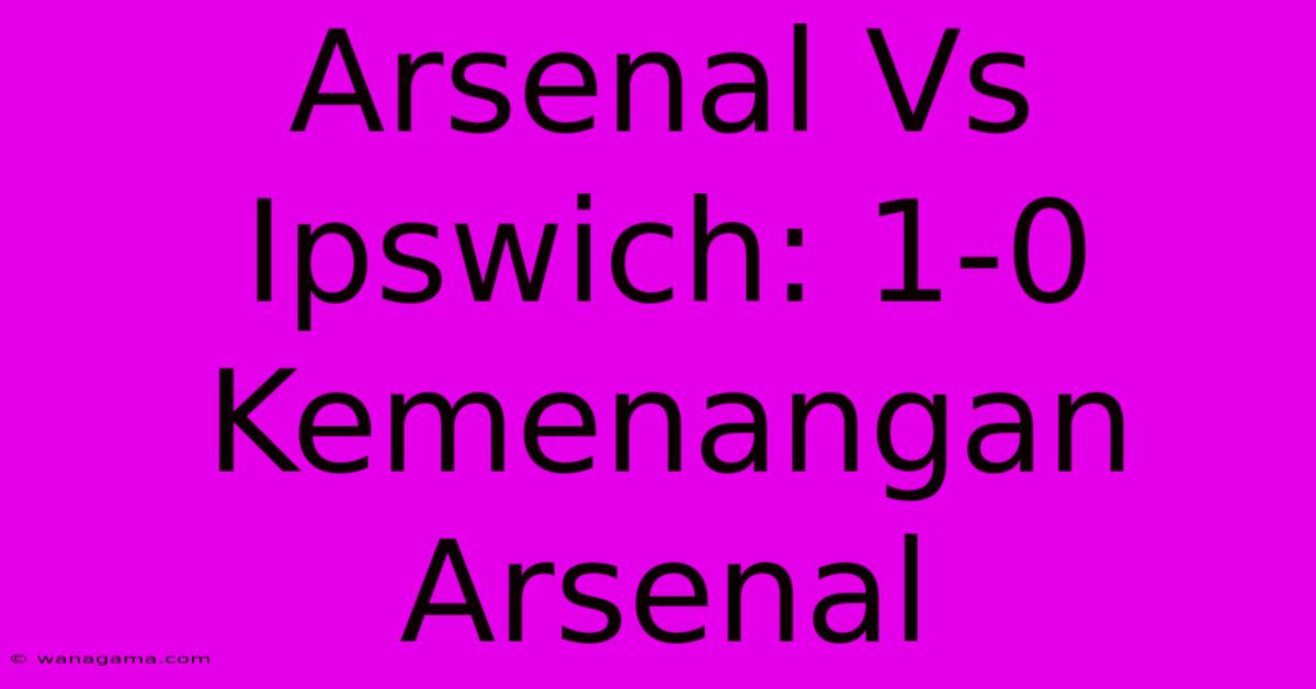 Arsenal Vs Ipswich: 1-0 Kemenangan Arsenal