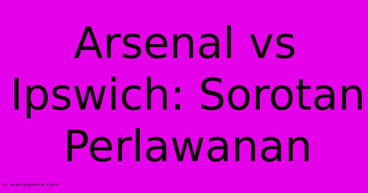 Arsenal Vs Ipswich: Sorotan Perlawanan