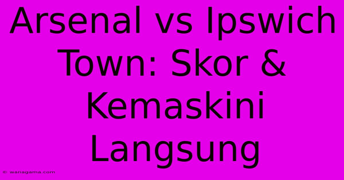 Arsenal Vs Ipswich Town: Skor & Kemaskini Langsung