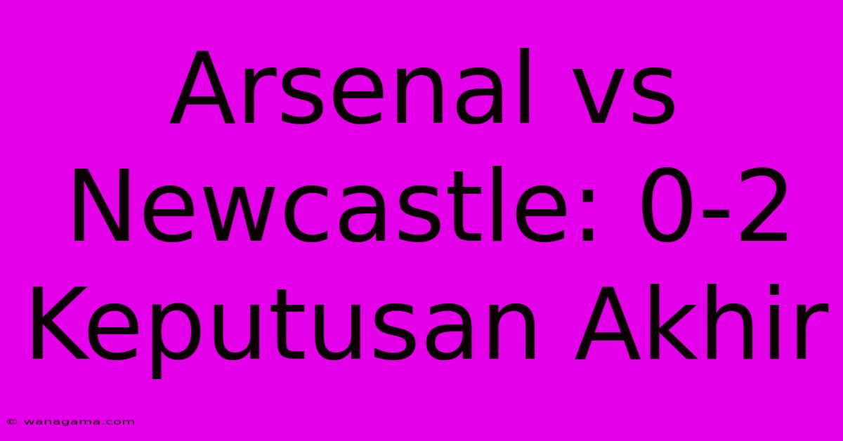 Arsenal Vs Newcastle: 0-2 Keputusan Akhir