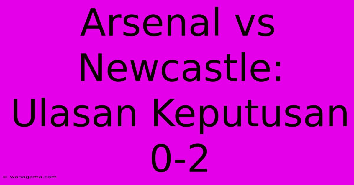 Arsenal Vs Newcastle: Ulasan Keputusan 0-2